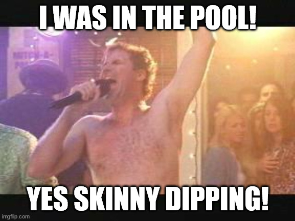 Old School Will Farrel Naked streaking | I WAS IN THE POOL! YES SKINNY DIPPING! | image tagged in old school will farrel naked streaking | made w/ Imgflip meme maker