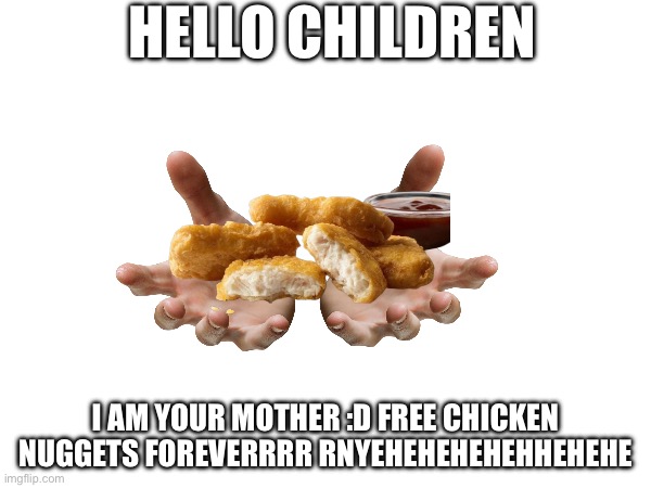 I MIGHTTTTTT have chewed on some chicken Nuggets But dont worry | HELLO CHILDREN; I AM YOUR MOTHER :D FREE CHICKEN NUGGETS FOREVERRRR RNYEHEHEHEHEHHEHEHE | made w/ Imgflip meme maker