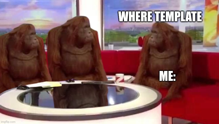 where monkey | WHERE TEMPLATE ME: | image tagged in where monkey | made w/ Imgflip meme maker