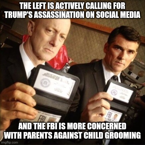 They are calling for the murder of a political opponent. | THE LEFT IS ACTIVELY CALLING FOR TRUMP'S ASSASSINATION ON SOCIAL MEDIA; AND THE FBI IS MORE CONCERNED WITH PARENTS AGAINST CHILD GROOMING | image tagged in fbi,corruption,democrats | made w/ Imgflip meme maker