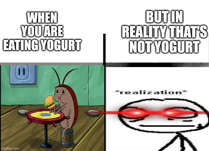 IT AIN'T SHIT | WHEN YOU ARE EATING YOGURT; BUT IN REALITY THAT'S NOT YOGURT | image tagged in this edible ain't shit,cum,wtf,dirty mind | made w/ Imgflip meme maker