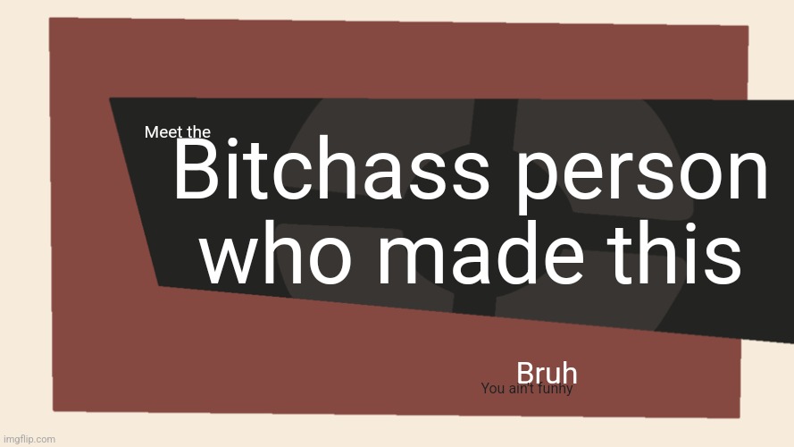 Meet the <Blank> | Meet the Bitchass person who made this Bruh You ain't funhy | image tagged in meet the blank | made w/ Imgflip meme maker