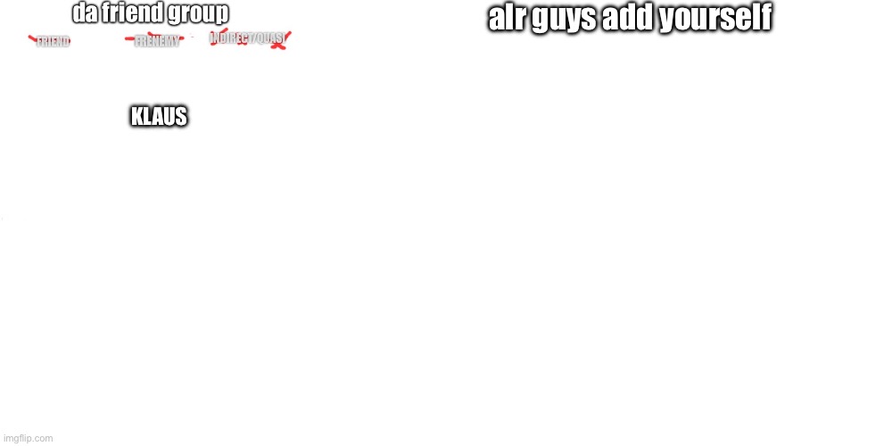 alr guys add yourself; KLAUS | image tagged in friend group,blank white template | made w/ Imgflip meme maker