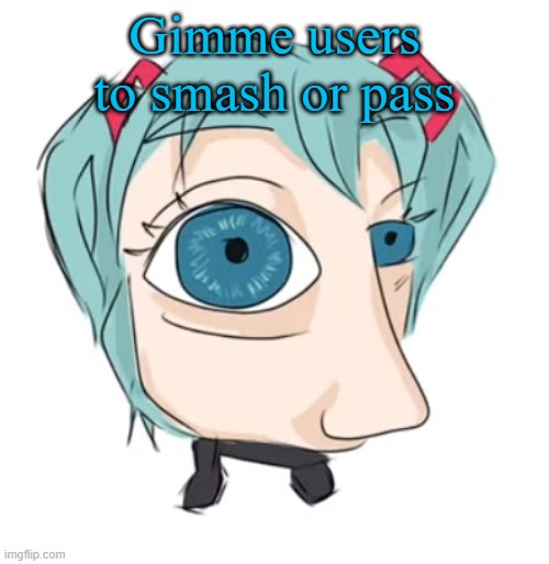 You alreayd know the obivous ones but ask anyway | Gimme users to smash or pass | image tagged in hatsune miku eye | made w/ Imgflip meme maker