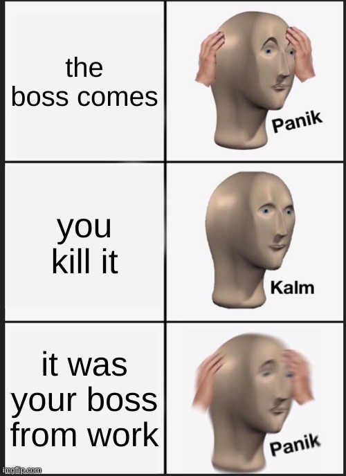 Panik Kalm Panik | the boss comes; you kill it; it was your boss from work | image tagged in memes,panik kalm panik | made w/ Imgflip meme maker