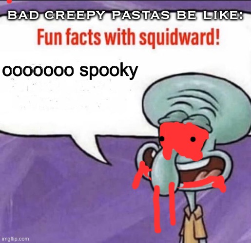 Fun Facts with Squidward | bad creepy pastas be like:; ooooooo spooky | image tagged in fun facts with squidward | made w/ Imgflip meme maker