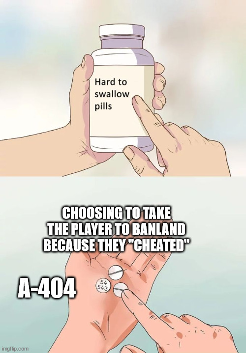 A-404 In Interminable rooms making a decision | CHOOSING TO TAKE THE PLAYER TO BANLAND BECAUSE THEY "CHEATED"; A-404 | image tagged in memes,hard to swallow pills | made w/ Imgflip meme maker