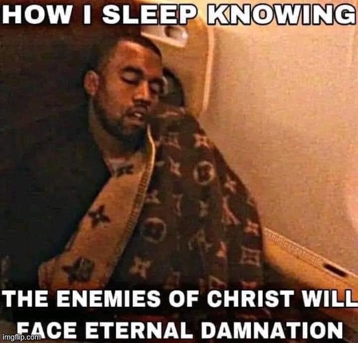 I found this somehow | image tagged in how i sleep knowing the enemies of christ will face eternal damn | made w/ Imgflip meme maker