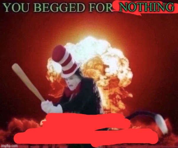 Beg for forgiveness | NOTHING | image tagged in beg for forgiveness | made w/ Imgflip meme maker