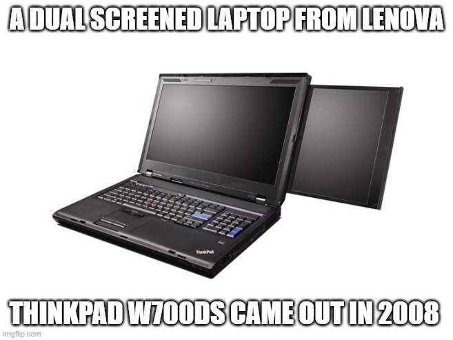 memes by Brad - A Lenova dual screen Thinkpad laptop from 2008. Why? | A DUAL SCREENED LAPTOP FROM LENOVA; THINKPAD W700DS CAME OUT IN 2008 | image tagged in funny,gaming,computer,laptop,vintage,humor | made w/ Imgflip meme maker