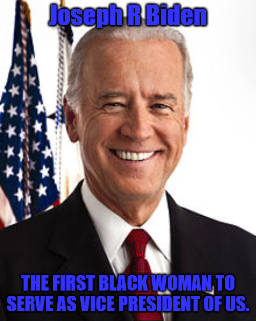 Mrs Joe Biden | Joseph R Biden; THE FIRST BLACK WOMAN TO SERVE AS VICE PRESIDENT OF US. | image tagged in memes,joe biden | made w/ Imgflip meme maker