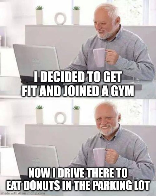 Donuts | I DECIDED TO GET FIT AND JOINED A GYM; NOW I DRIVE THERE TO EAT DONUTS IN THE PARKING LOT | image tagged in memes,hide the pain harold,donuts | made w/ Imgflip meme maker