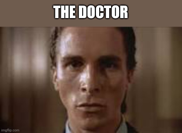 Patrick Bateman staring | THE DOCTOR | image tagged in patrick bateman staring | made w/ Imgflip meme maker