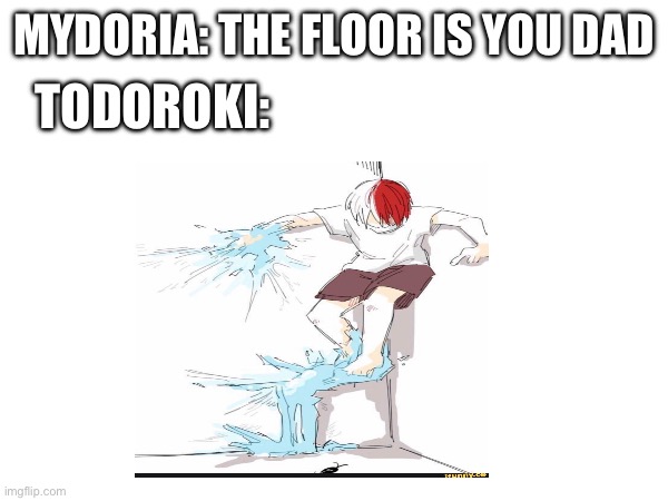 TODOROKI:; MYDORIA: THE FLOOR IS YOU DAD | made w/ Imgflip meme maker