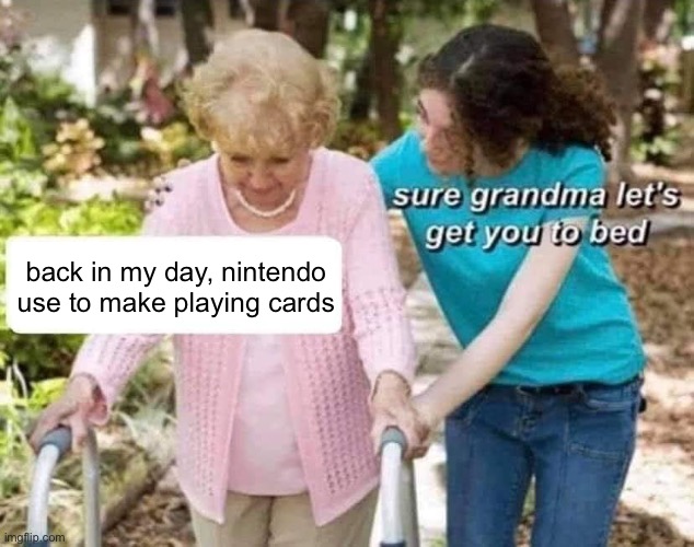 nintendo made playing cards | back in my day, nintendo use to make playing cards | image tagged in sure grandma,nintendo,memes | made w/ Imgflip meme maker