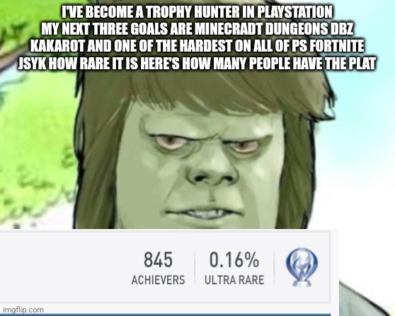 My mom | I'VE BECOME A TROPHY HUNTER IN PLAYSTATION MY NEXT THREE GOALS ARE MINECRADT DUNGEONS DBZ KAKAROT AND ONE OF THE HARDEST ON ALL OF PS FORTNITE JSYK HOW RARE IT IS HERE'S HOW MANY PEOPLE HAVE THE PLAT | image tagged in my mom | made w/ Imgflip meme maker