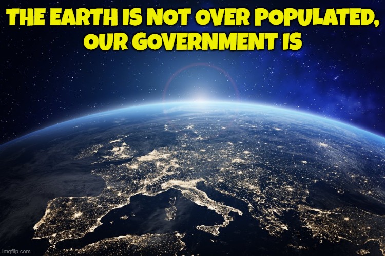 Overpopulation | THE EARTH IS NOT OVER POPULATED,
OUR GOVERNMENT IS | image tagged in overpopulation,population,earth,us government,government corruption,maga | made w/ Imgflip meme maker