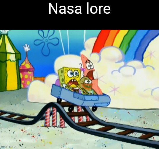 SpongeBob Roller Coaster | Nasa lore | image tagged in spongebob roller coaster | made w/ Imgflip meme maker