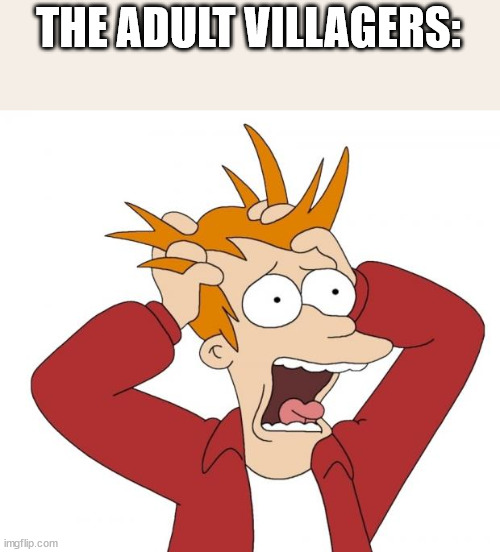 Panic | THE ADULT VILLAGERS: | image tagged in panic | made w/ Imgflip meme maker