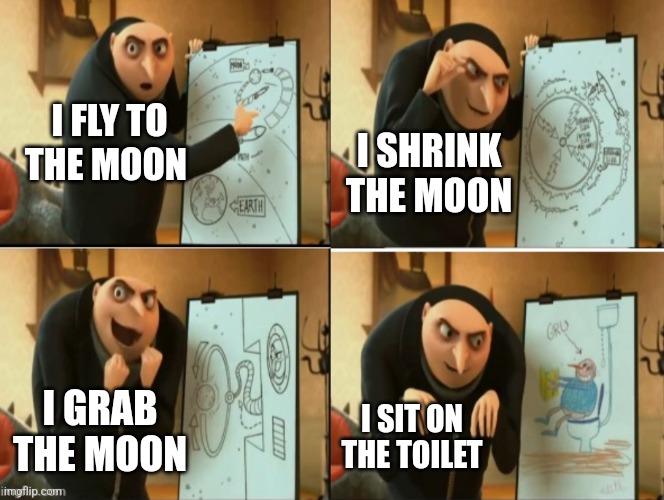 The name of the template is "gru moon meme" | I FLY TO THE MOON; I SHRINK THE MOON; I GRAB THE MOON; I SIT ON THE TOILET | image tagged in gru moon meme,your welcome | made w/ Imgflip meme maker