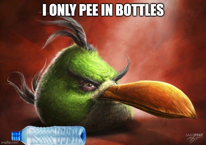 Realistic Angry Bird | I ONLY PEE IN BOTTLES | image tagged in realistic angry bird | made w/ Imgflip meme maker