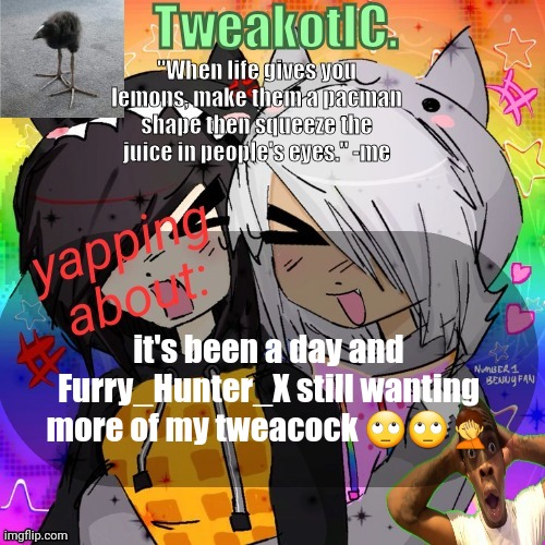 smores 14th announcement temp | it's been a day and Furry_Hunter_X still wanting more of my tweacock 🙄🙄🤦 | image tagged in smores 14th announcement temp | made w/ Imgflip meme maker