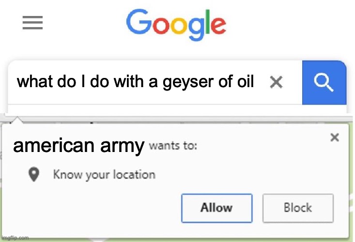 Wants to know your location | what do I do with a geyser of oil; american army | image tagged in wants to know your location | made w/ Imgflip meme maker