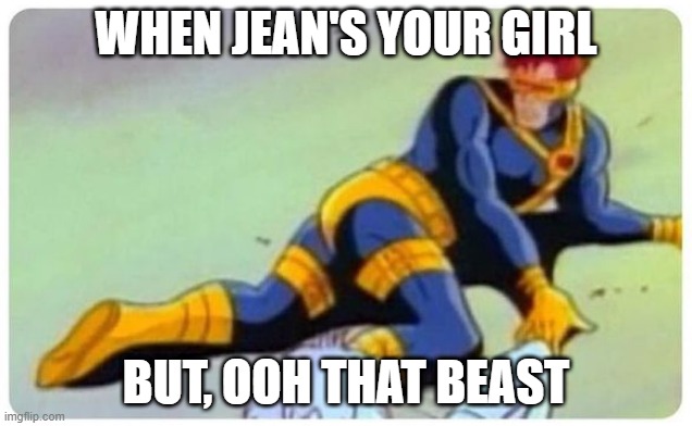Sexy Cyclops | WHEN JEAN'S YOUR GIRL; BUT, OOH THAT BEAST | image tagged in xmen | made w/ Imgflip meme maker