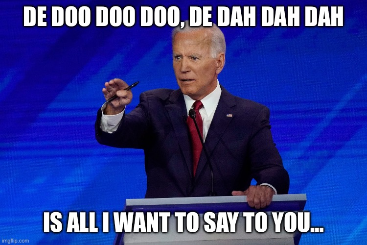 Poets, priests, and politicians, have words to thank for their positions.  Words that scream for your submission. ~ The Police | DE DOO DOO DOO, DE DAH DAH DAH; IS ALL I WANT TO SAY TO YOU… | image tagged in joe biden debate | made w/ Imgflip meme maker