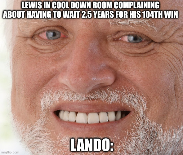 Hide the Pain Harold | LEWIS IN COOL DOWN ROOM COMPLAINING ABOUT HAVING TO WAIT 2.5 YEARS FOR HIS 104TH WIN; LANDO: | image tagged in hide the pain harold | made w/ Imgflip meme maker