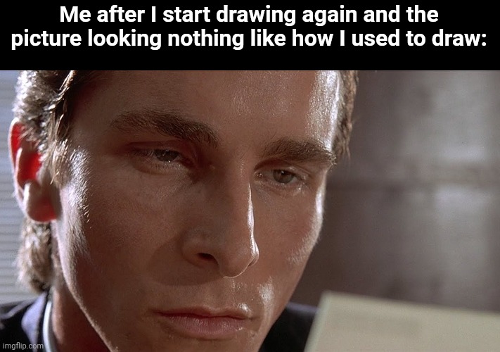 Patrick Bateman staring at card | Me after I start drawing again and the picture looking nothing like how I used to draw: | image tagged in patrick bateman staring at card | made w/ Imgflip meme maker