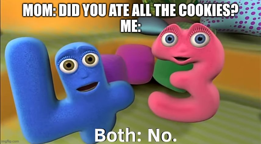 New Meme Template | MOM: DID YOU ATE ALL THE COOKIES?
ME: | image tagged in numberjacks 4 3 no | made w/ Imgflip meme maker