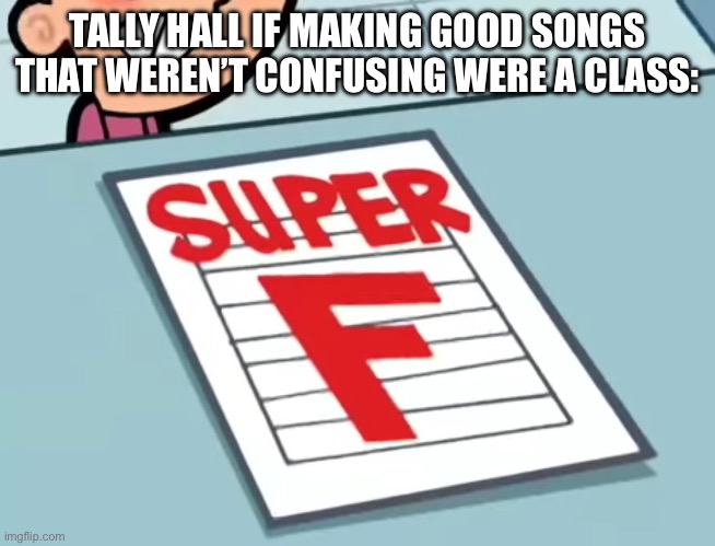 Me if X was a class (Super F) | TALLY HALL IF MAKING GOOD SONGS THAT WEREN’T CONFUSING WERE A CLASS: | image tagged in me if x was a class super f | made w/ Imgflip meme maker