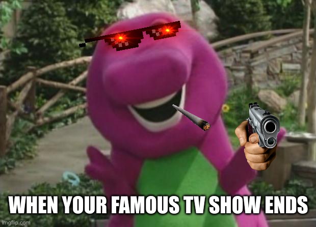 Barney’s gone WILD | WHEN YOUR FAMOUS TV SHOW ENDS | image tagged in barney,creepy | made w/ Imgflip meme maker