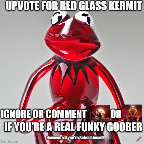 you have to do it | UPVOTE FOR RED GLASS KERMIT; IGNORE OR COMMENT             OR; IF YOU'RE A REAL FUNKY GOOBER; downvote if you're Satan himself | image tagged in craiyon red glass kermit,upvote | made w/ Imgflip meme maker