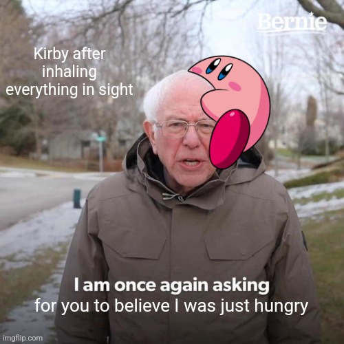 *inhaling intestifies* | Kirby after inhaling everything in sight; for you to believe I was just hungry | image tagged in memes,bernie i am once again asking for your support,kirby,funny | made w/ Imgflip meme maker