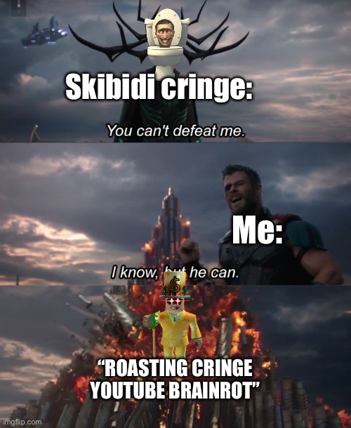 Battle of the century… | Skibidi cringe:; Me:; “ROASTING CRINGE YOUTUBE BRAINROT” | image tagged in you can't defeat me | made w/ Imgflip meme maker