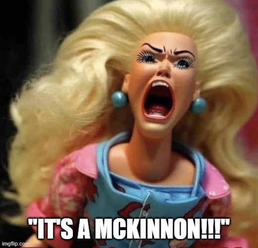 Barbie screaming | "IT'S A MCKINNON!!!" | image tagged in barbie screaming | made w/ Imgflip meme maker