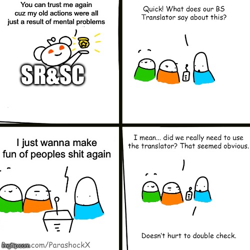 I don’t trust SR&SC with a half-mile pole | You can trust me again cuz my old actions were all just a result of mental problems; SR&SC; I just wanna make fun of peoples shit again | image tagged in reddit bs translator | made w/ Imgflip meme maker