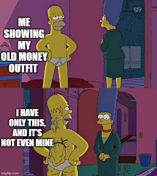 Homer Simpson's Back Fat | ME SHOWING MY OLD MONEY OUTFIT; I HAVE ONLY THIS, AND IT'S NOT EVEN MINE | image tagged in homer simpson's back fat | made w/ Imgflip meme maker