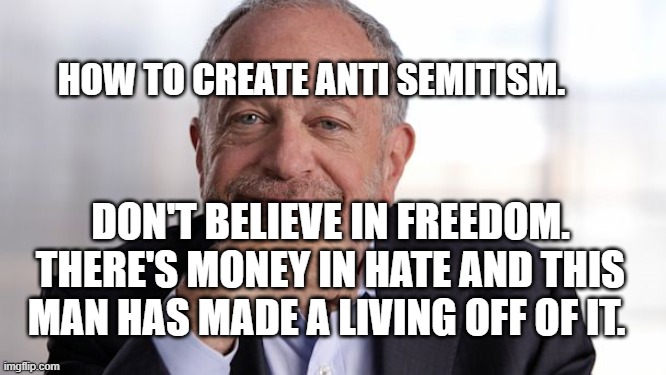 Robert Reich | HOW TO CREATE ANTI SEMITISM. DON'T BELIEVE IN FREEDOM. THERE'S MONEY IN HATE AND THIS MAN HAS MADE A LIVING OFF OF IT. | image tagged in robert reich | made w/ Imgflip meme maker