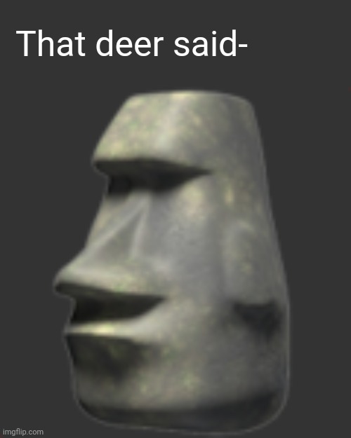 moai | That deer said- | image tagged in moai | made w/ Imgflip meme maker