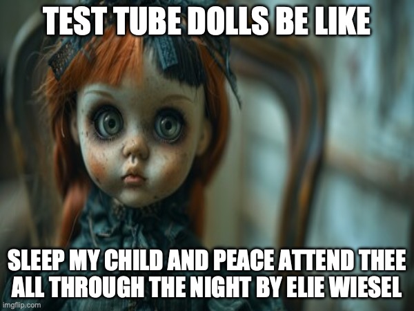 Test Tube Dolls Be Like | TEST TUBE DOLLS BE LIKE; SLEEP MY CHILD AND PEACE ATTEND THEE
ALL THROUGH THE NIGHT BY ELIE WIESEL | image tagged in test tube dolls,genetic engineering,genetics,genetics humor,science,test tube humor | made w/ Imgflip meme maker