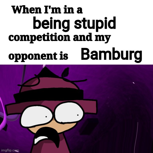 when i'm in a x competition and my oppenent is x but Banbodi | being stupid; Bamburg | image tagged in when i'm in a x competition and my oppenent is x but banbodi | made w/ Imgflip meme maker