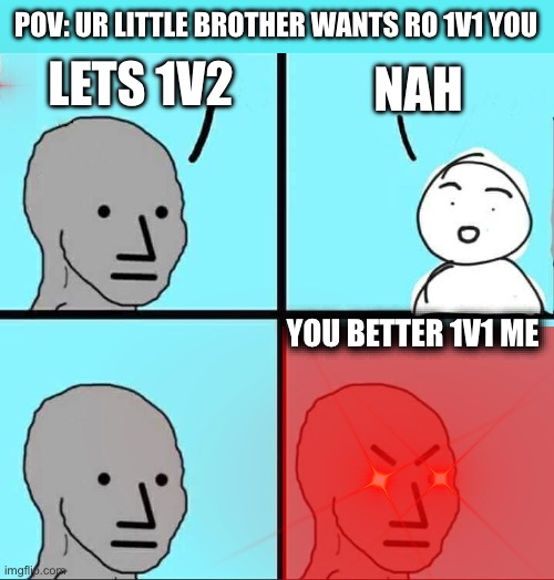 Bros gonna call mom any sec now | POV: UR LITTLE BROTHER WANTS RO 1V1 YOU; LETS 1V2; NAH; YOU BETTER 1V1 ME | image tagged in npc meme | made w/ Imgflip meme maker