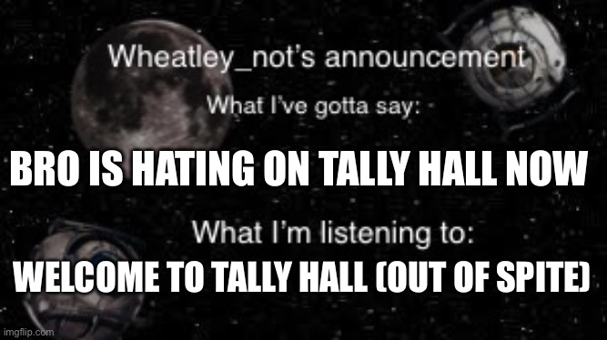BRO IS HATING ON TALLY HALL NOW; WELCOME TO TALLY HALL (OUT OF SPITE) | image tagged in wheatley_nots second announcement | made w/ Imgflip meme maker