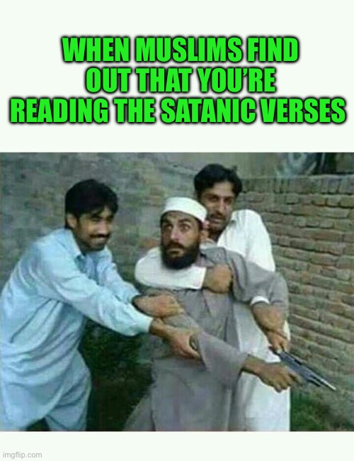 Satanic Verses | WHEN MUSLIMS FIND OUT THAT YOU’RE READING THE SATANIC VERSES | image tagged in muslim with gun | made w/ Imgflip meme maker