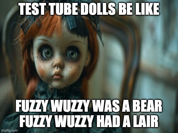 Test Tube Dolls Be Like | TEST TUBE DOLLS BE LIKE; FUZZY WUZZY WAS A BEAR
FUZZY WUZZY HAD A LAIR | image tagged in test tube dolls,genetic engineering,genetics,genetics humor,science,test tube humor | made w/ Imgflip meme maker