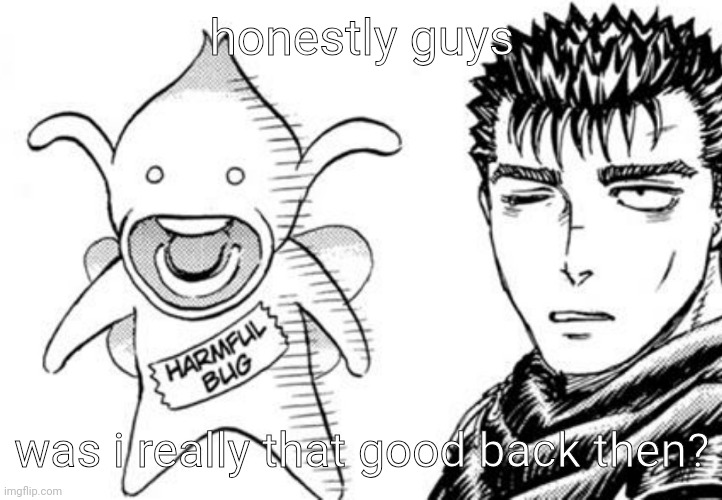 harmful bug | honestly guys; was i really that good back then? | image tagged in harmful bug | made w/ Imgflip meme maker