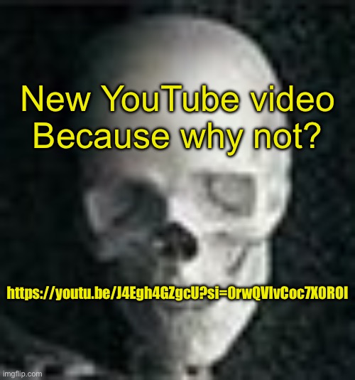 He is something to watch if you’re bored | New YouTube video
Because why not? https://youtu.be/J4Egh4GZgcU?si=0rwQVIvCoc7X0ROI | image tagged in skull | made w/ Imgflip meme maker